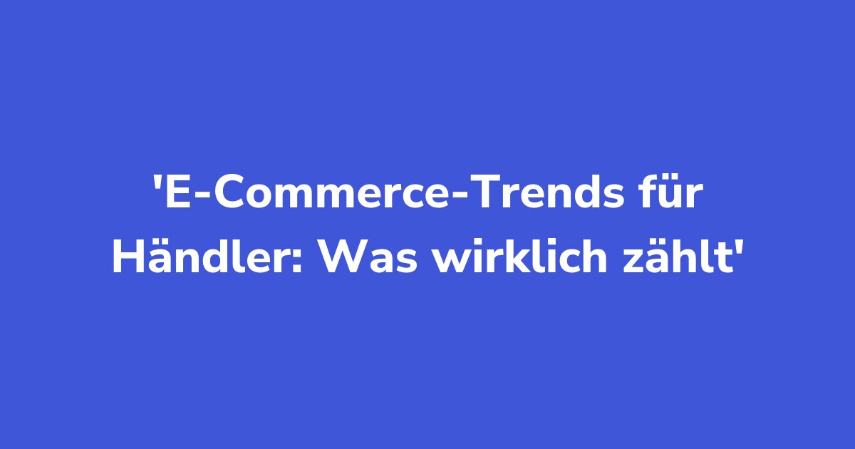 Titelgrafik: E-Commerce-Trends für Händler: Was wirklich zählt