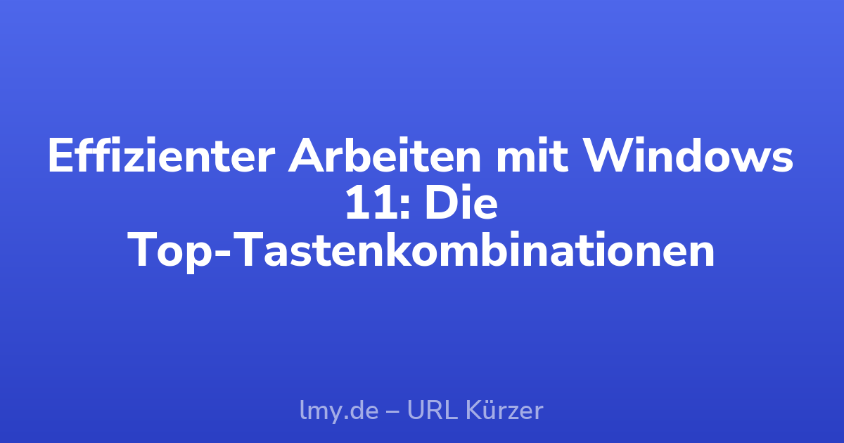 Effizienter Arbeiten mit Windows 11: Die Top-Tastenkombinationen