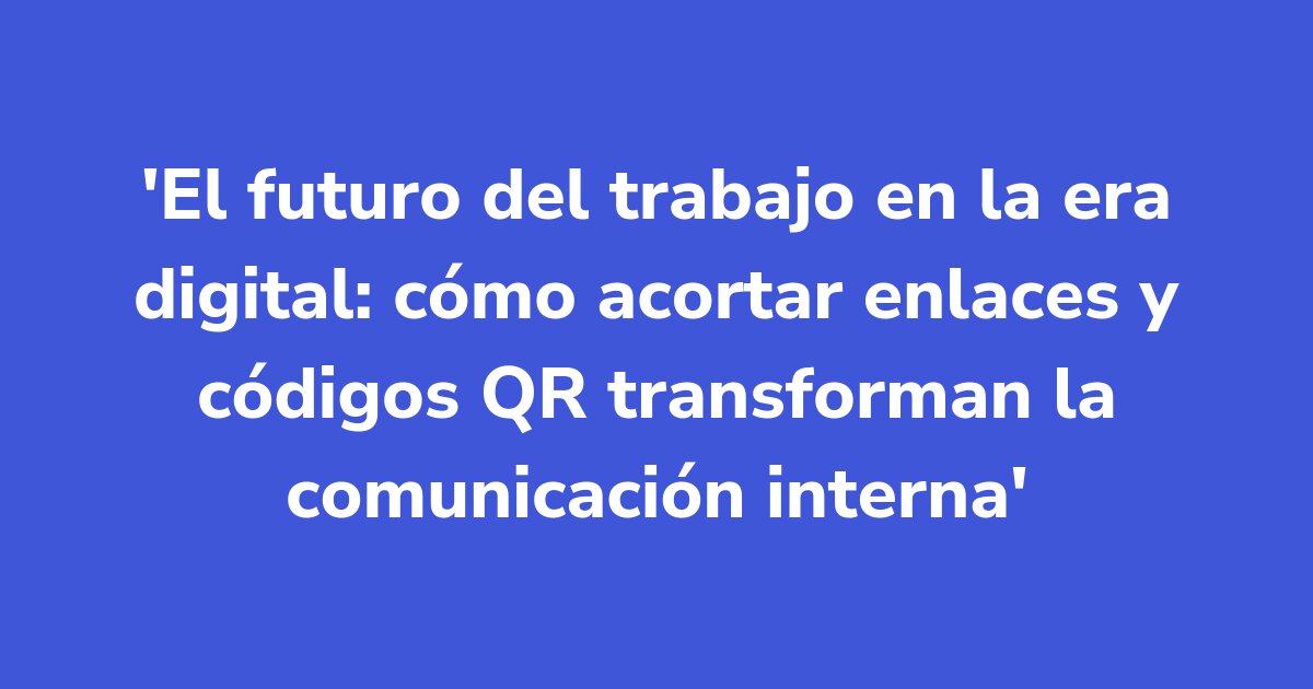 Titelgrafik: El futuro del trabajo en la era digital: cómo acortar enlaces y códigos QR transforman la comunicación interna