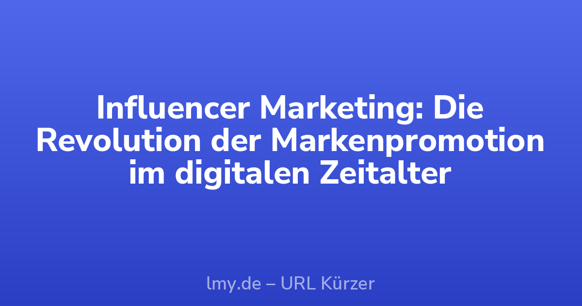 Influencer Marketing: Die Revolution der Markenpromotion im digitalen Zeitalter