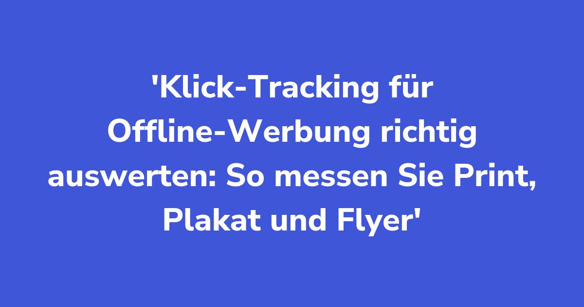 Titelgrafik: Klick-Tracking für Offline-Werbung richtig auswerten: So messen Sie Print, Plakat und Flyer