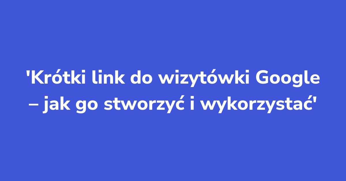 Titelgrafik: Krótki link do wizytówki Google – jak go stworzyć i wykorzystać