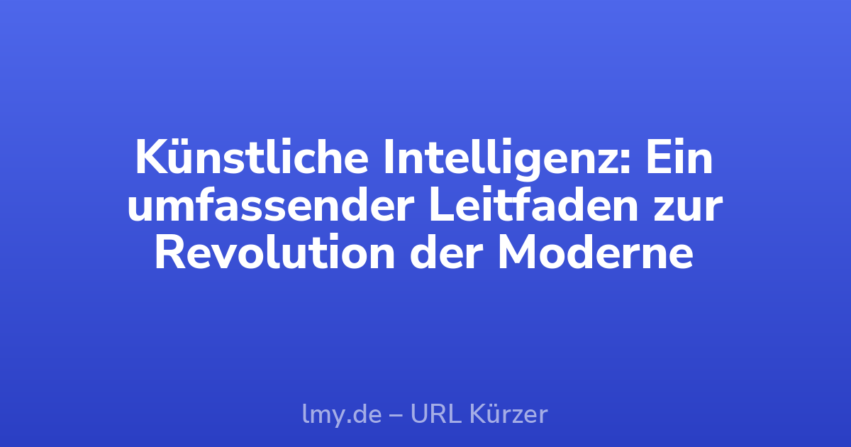 Künstliche Intelligenz: Ein umfassender Leitfaden zur Revolution der Moderne