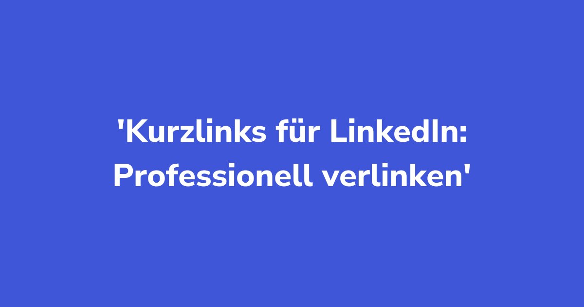 Kurzlinks für LinkedIn: Professionell verlinken