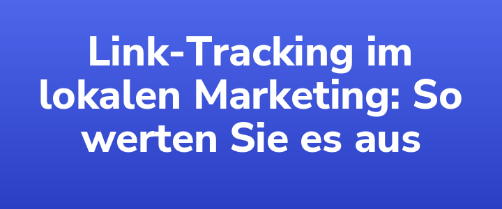 Link-Tracking im lokalen Marketing: So werten Sie es aus