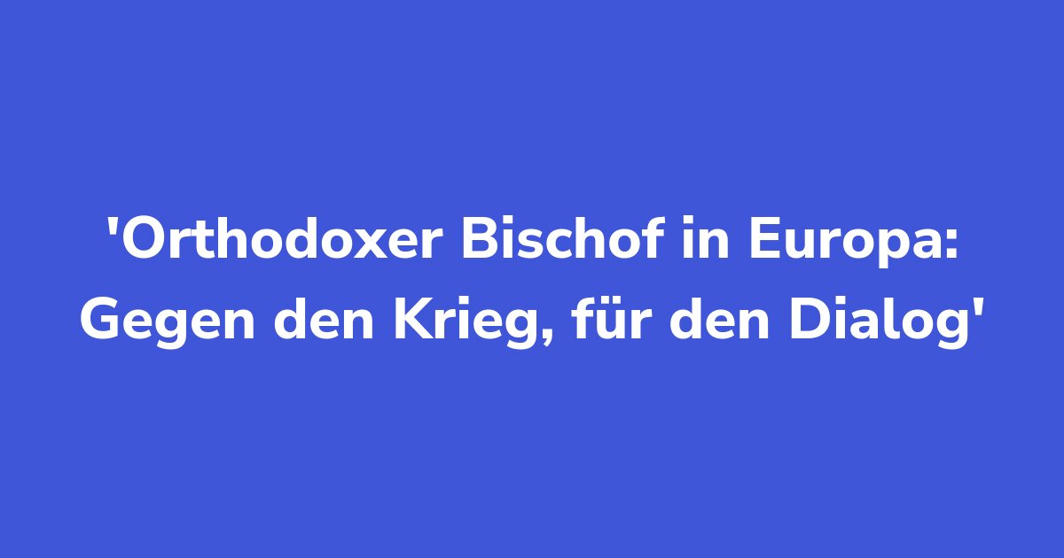 Titelgrafik: Orthodoxer Bischof in Europa: Gegen den Krieg, für den Dialog