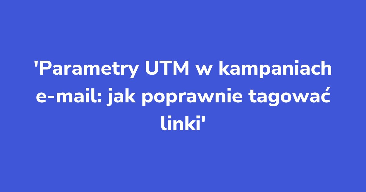 Titelgrafik: Parametry UTM w kampaniach e-mail: jak poprawnie tagować linki