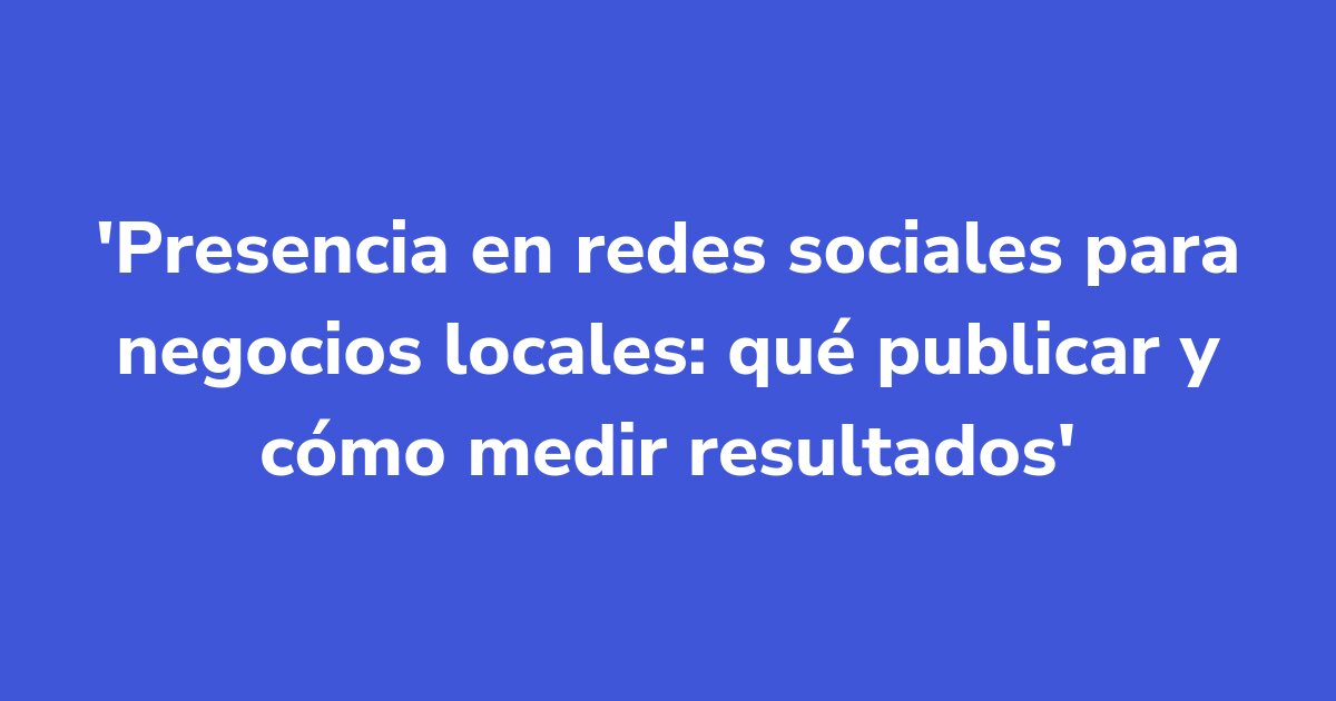 Titelgrafik: Presencia en redes sociales para negocios locales: qué publicar y cómo medir resultados