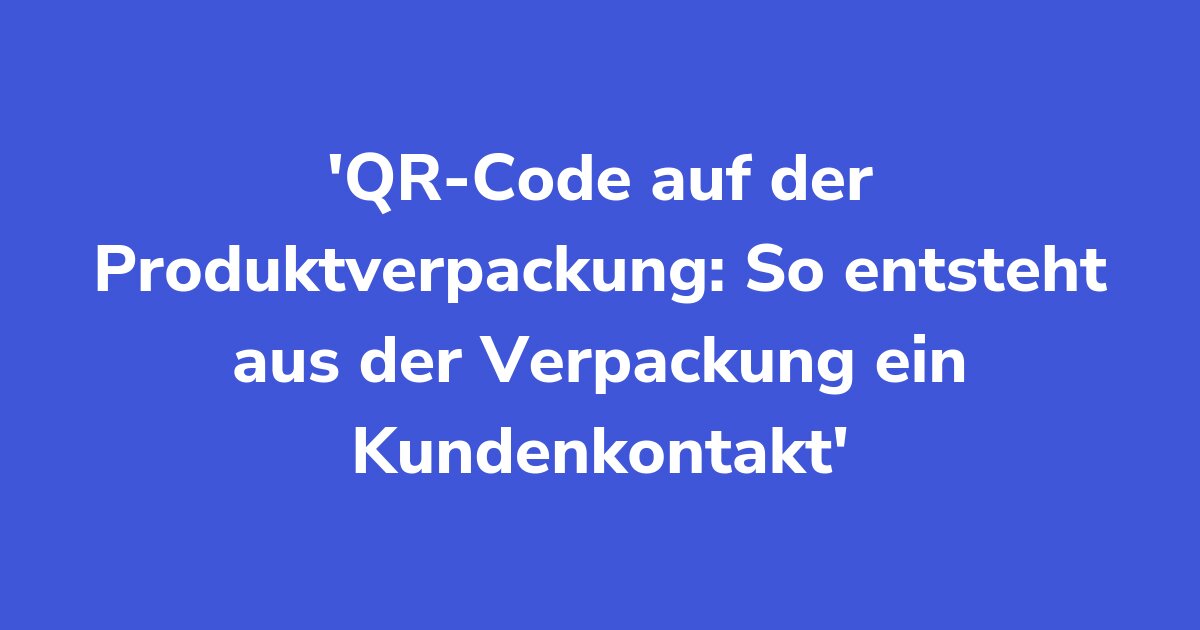 Titelgrafik: QR-Code auf der Produktverpackung: So entsteht aus der Verpackung ein Kundenkontakt