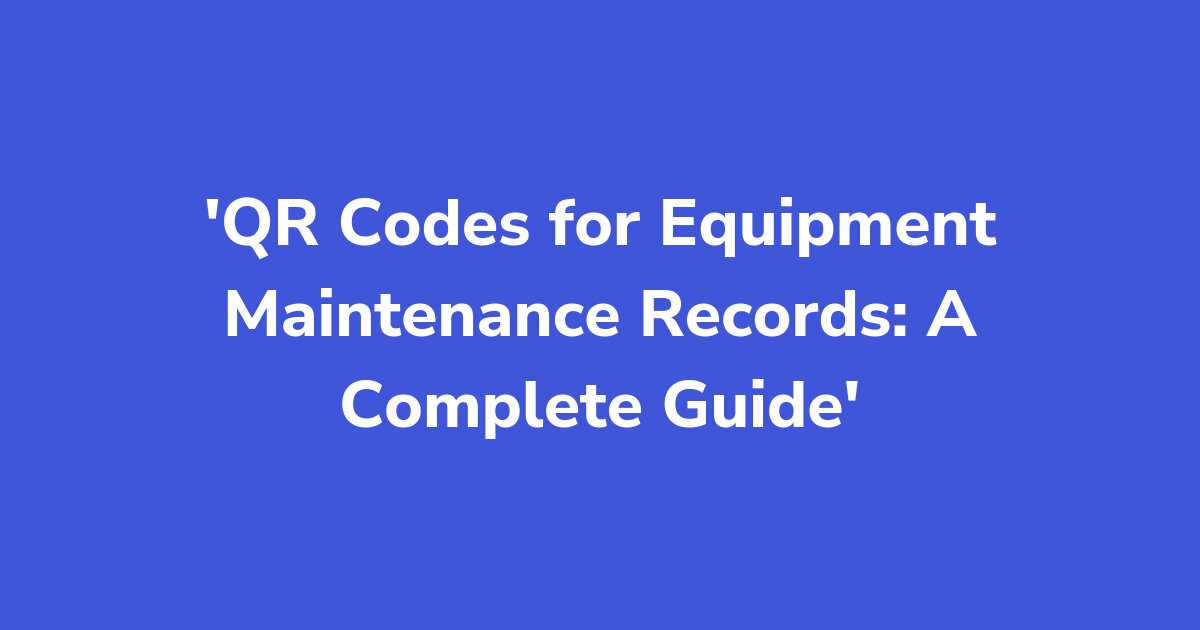 Titelgrafik: QR Codes for Equipment Maintenance Records: A Complete Guide