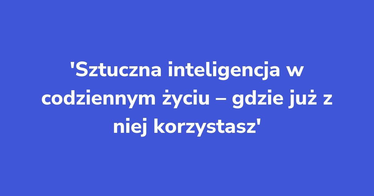 Titelgrafik: Sztuczna inteligencja w codziennym życiu – gdzie już z niej korzystasz