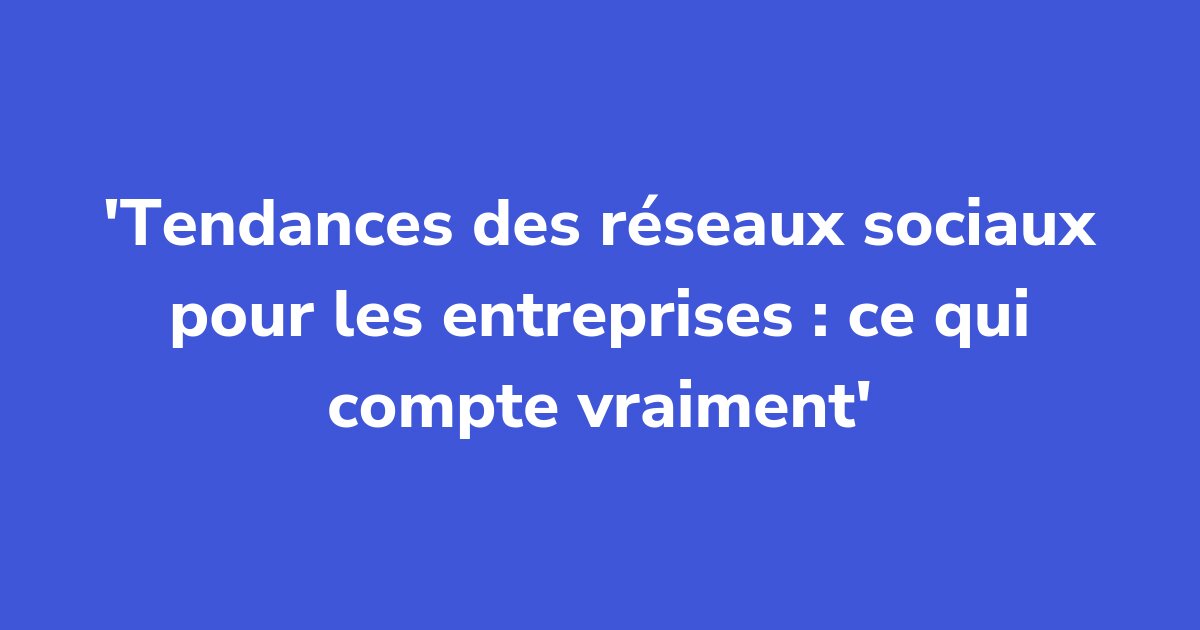 Titelgrafik: Tendances des réseaux sociaux pour les entreprises : ce qui compte vraiment