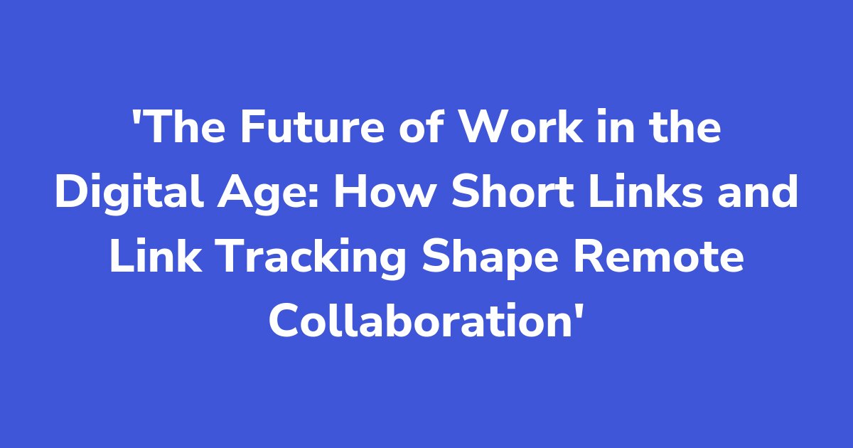 Titelgrafik: The Future of Work in the Digital Age: How Short Links and Link Tracking Shape Remote Collaboration