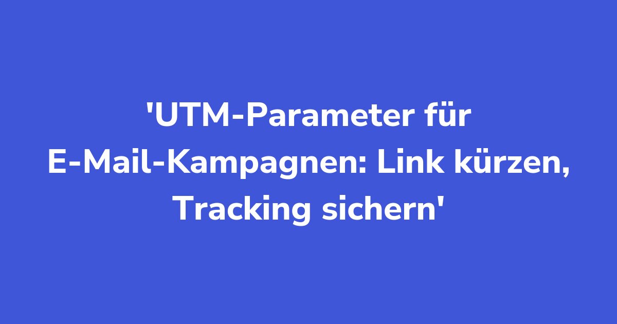 UTM-Parameter für E-Mail-Kampagnen: Link kürzen, Tracking sichern