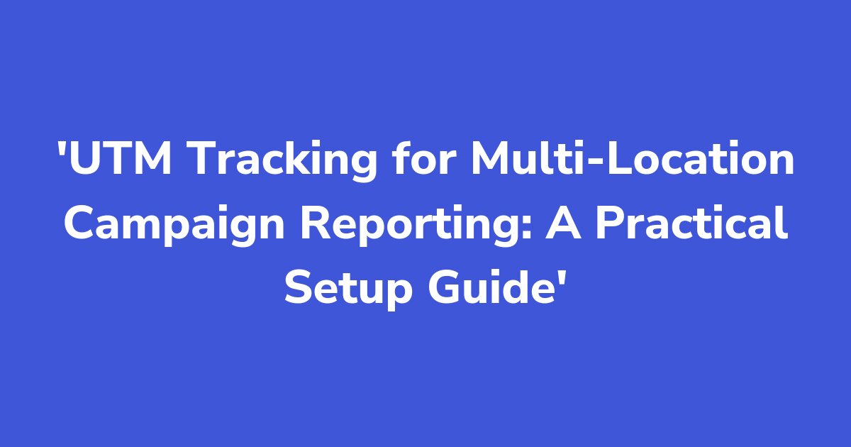 Titelgrafik: UTM Tracking for Multi-Location Campaign Reporting: A Practical Setup Guide