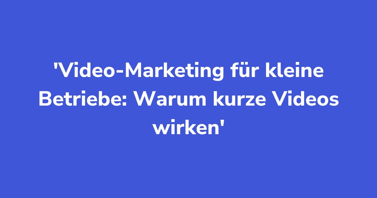 Video-Marketing für kleine Betriebe: Warum kurze Videos wirken