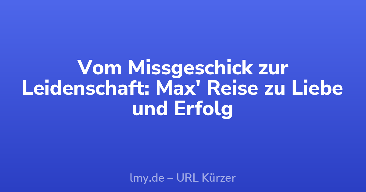 Vom Missgeschick zur Leidenschaft: Max' Reise zu Liebe und Erfolg