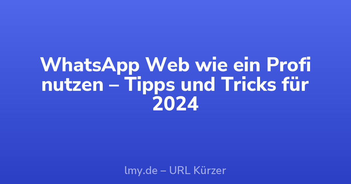 WhatsApp Web wie ein Profi nutzen – Tipps und Tricks für 2024